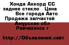 Хонда Аккорд СС7 заднее стекло › Цена ­ 3 000 - Все города Авто » Продажа запчастей   . Амурская обл.,Райчихинск г.